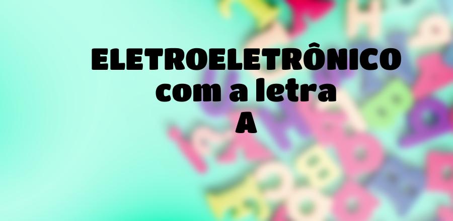 EletroEletrônico que Começa com a Letra A