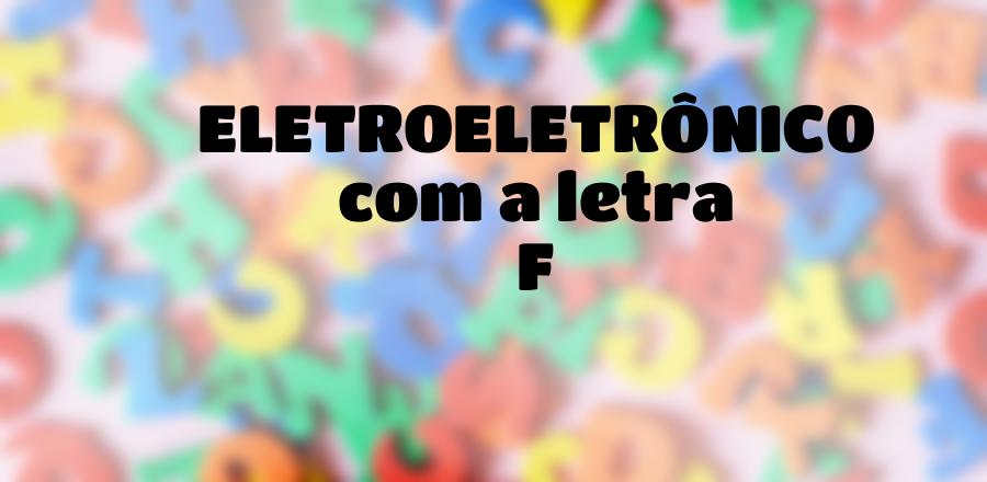 EletroEletrônico que Começa com a Letra F