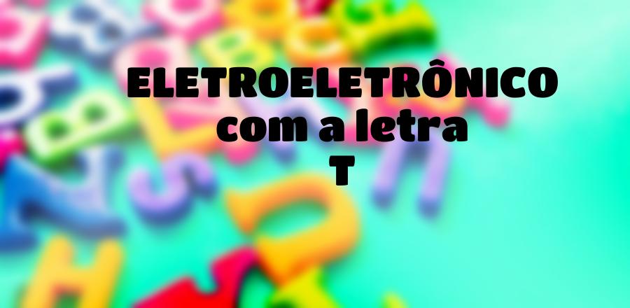 EletroEletrônico que Começa com a Letra T