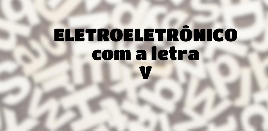 EletroEletrônico que Começa com a Letra V