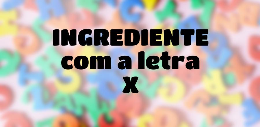 Ingrediente que Começa com a Letra X