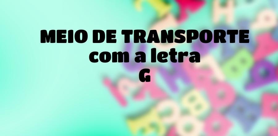 Meio de Transporte que Começa com a Letra G