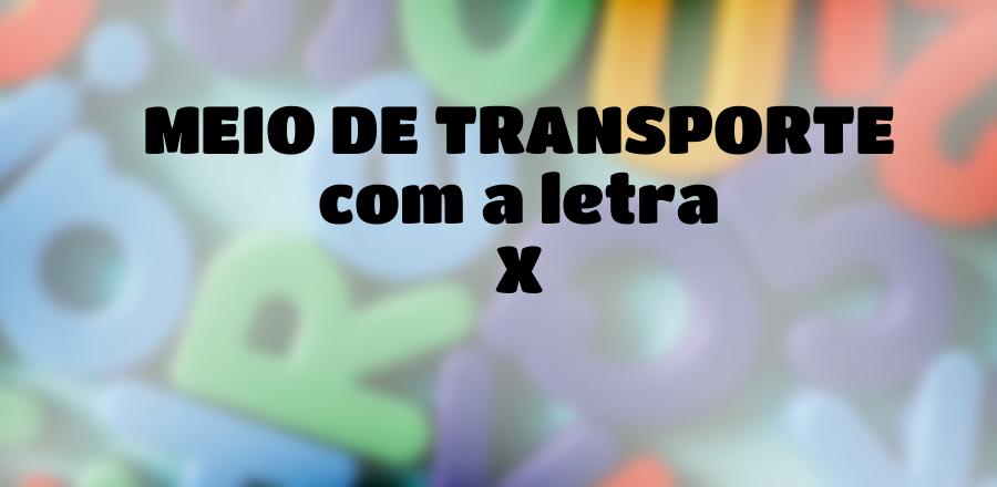 Meio de Transporte que Começa com a Letra X