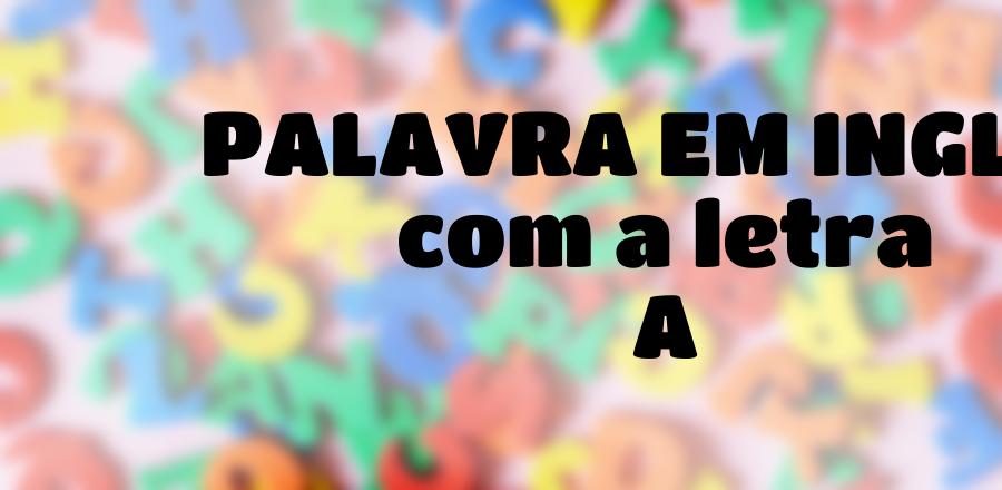 Palavra Em Ingles que Começa com a Letra A