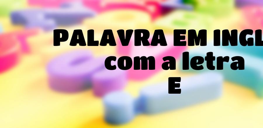 Palavra Em Ingles que Começa com a Letra E