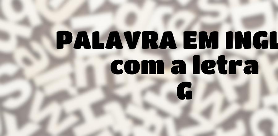 Palavra Em Ingles que Começa com a Letra G