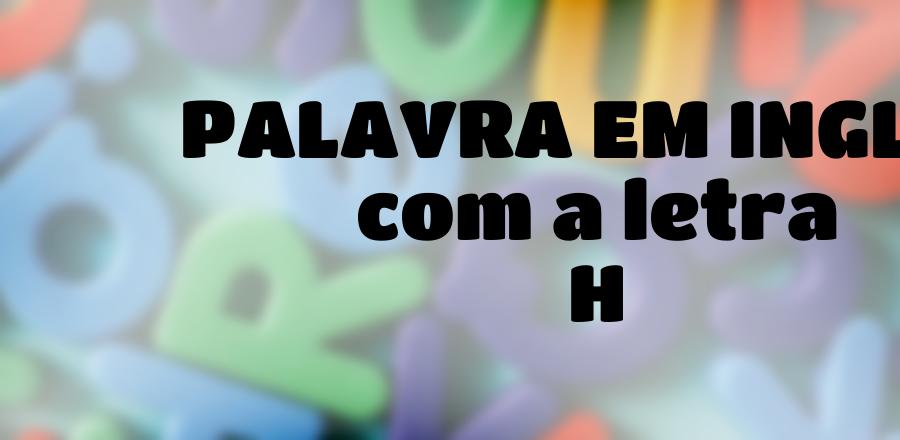 Palavra Em Ingles que Começa com a Letra H