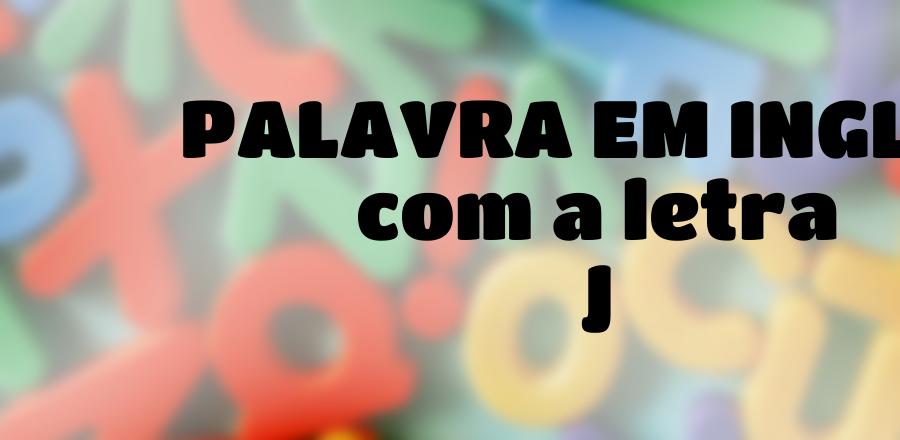 Palavra Em Ingles que Começa com a Letra J