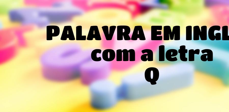 Palavra Em Ingles que Começa com a Letra Q