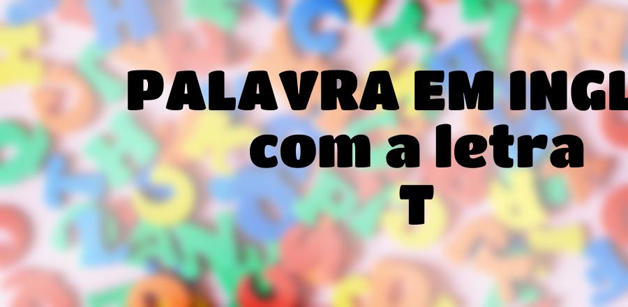Palavra Em Ingles que Começa com a Letra T