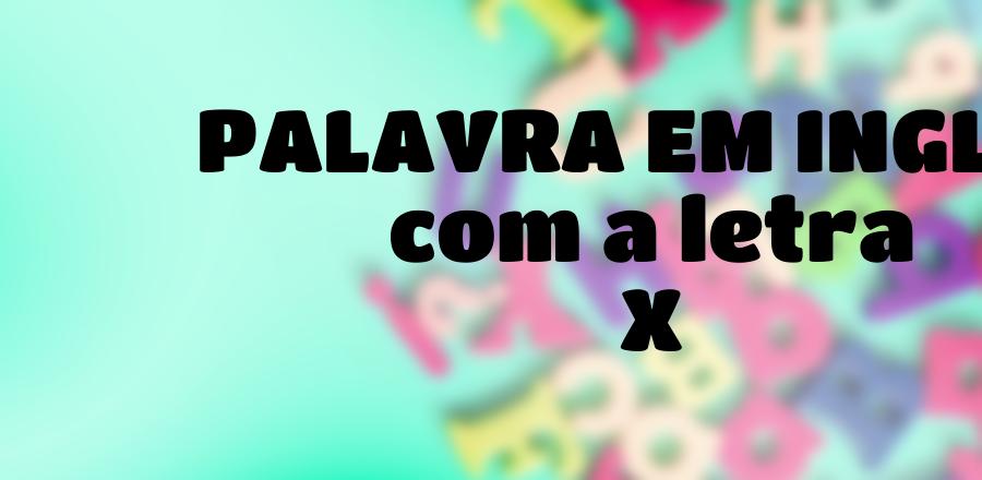 Palavra Em Ingles que Começa com a Letra X