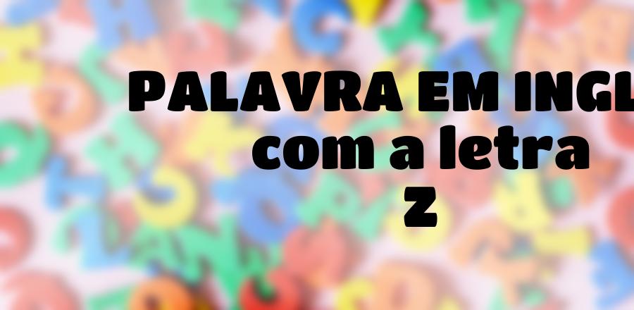 Palavra Em Ingles que Começa com a Letra Z